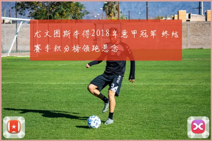 尤文图斯夺得2018年意甲冠军 终结赛季积分榜领跑悬念