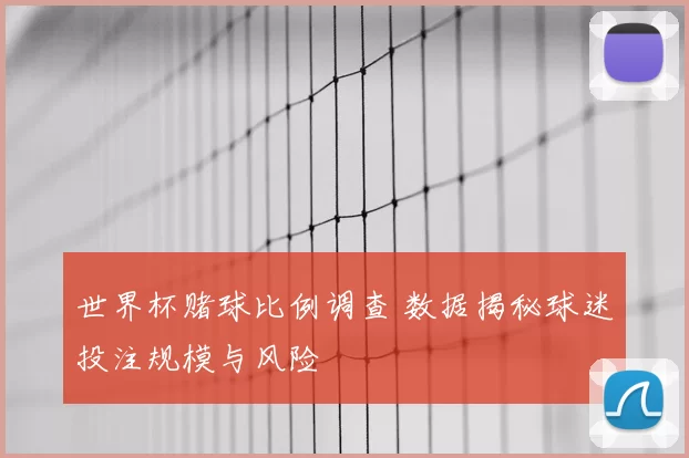 世界杯赌球比例调查 数据揭秘球迷投注规模与风险