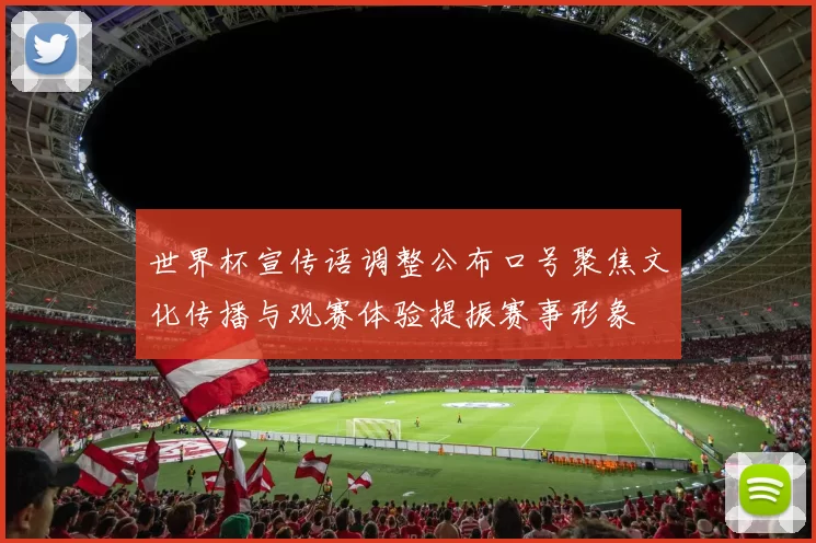 世界杯宣传语调整公布口号聚焦文化传播与观赛体验提振赛事形象
