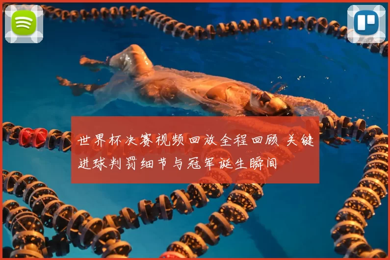 世界杯决赛视频回放全程回顾 关键进球判罚细节与冠军诞生瞬间
