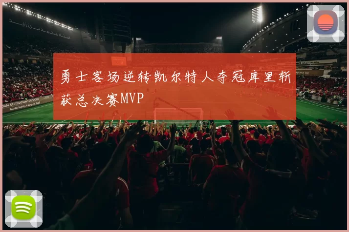 勇士客场逆转凯尔特人夺冠库里斩获总决赛MVP