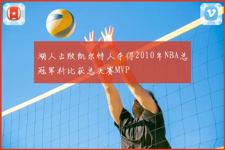 湖人击败凯尔特人夺得2010年NBA总冠军科比获总决赛MVP