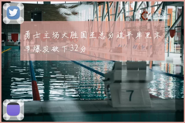 勇士主场大胜国王总分追平库里末节爆发砍下32分