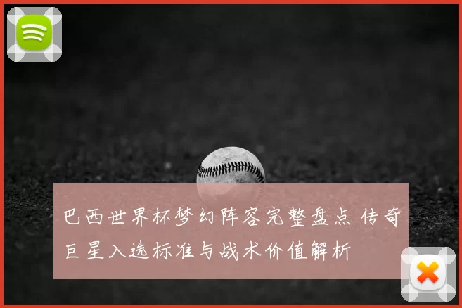 巴西世界杯梦幻阵容完整盘点 传奇巨星入选标准与战术价值解析