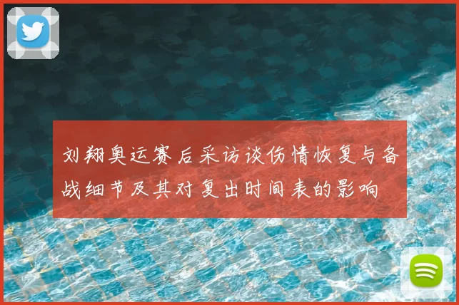 刘翔奥运赛后采访谈伤情恢复与备战细节及其对复出时间表的影响