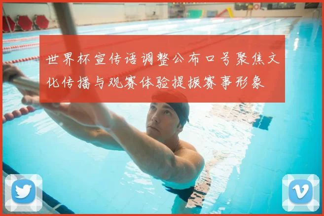 世界杯宣传语调整公布口号聚焦文化传播与观赛体验提振赛事形象