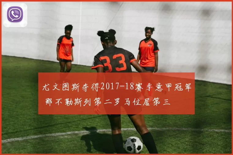 尤文图斯夺得2017-18赛季意甲冠军 那不勒斯列第二罗马位居第三