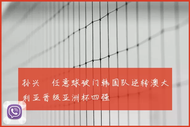 孙兴慜任意球破门韩国队逆转澳大利亚晋级亚洲杯四强