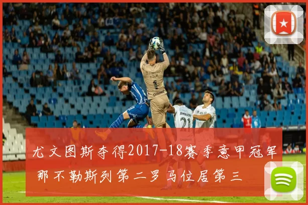 尤文图斯夺得2017-18赛季意甲冠军 那不勒斯列第二罗马位居第三