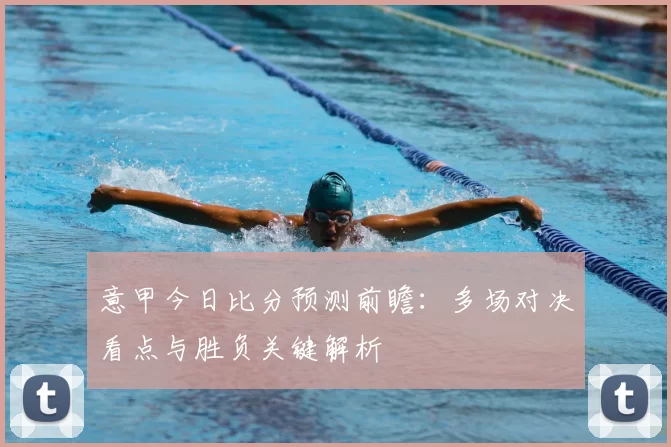 意甲今日比分预测前瞻：多场对决看点与胜负关键解析