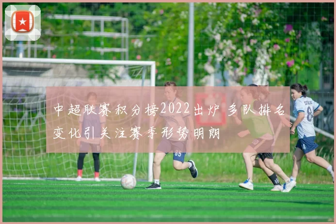 中超联赛积分榜2022出炉 多队排名变化引关注赛季形势明朗