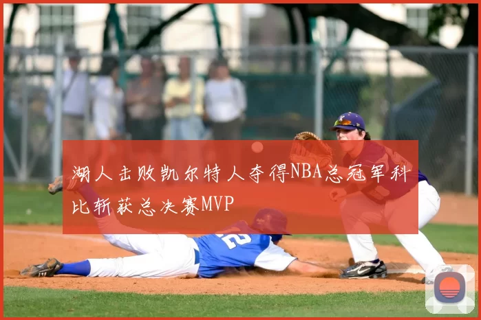 湖人击败凯尔特人夺得NBA总冠军科比斩获总决赛MVP