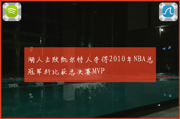 湖人击败凯尔特人夺得2010年NBA总冠军科比获总决赛MVP