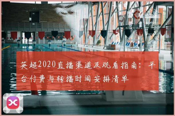 英超2020直播渠道及观看指南：平台付费与转播时间安排清单