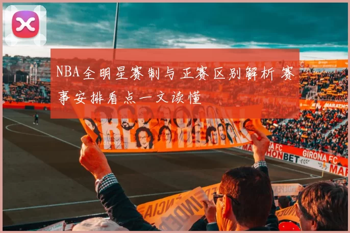 NBA全明星赛制与正赛区别解析 赛事安排看点一文读懂