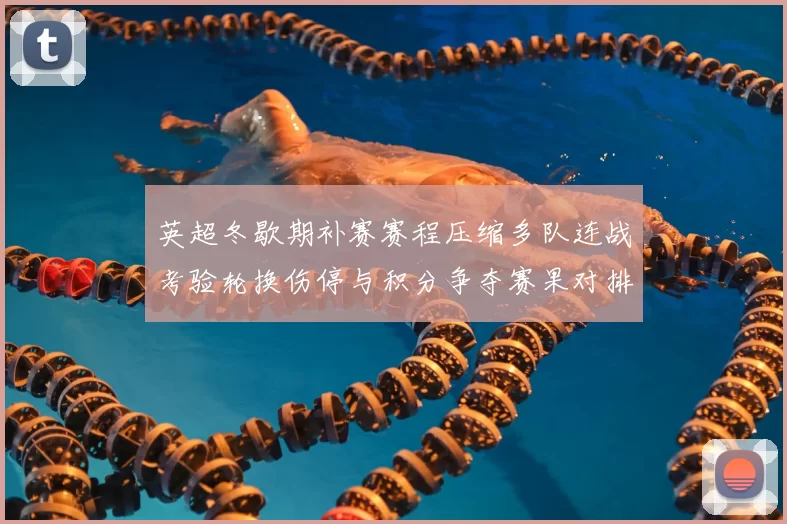英超冬歇期补赛赛程压缩多队连战考验轮换伤停与积分争夺赛果对排名影响