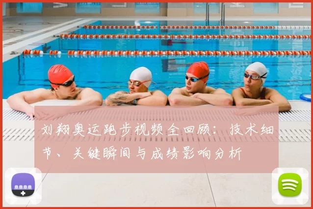 刘翔奥运跑步视频全回顾：技术细节、关键瞬间与成绩影响分析
