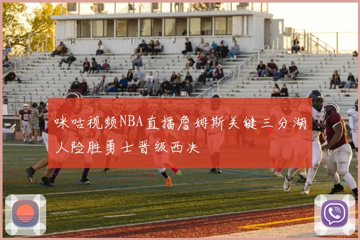 咪咕视频NBA直播詹姆斯关键三分湖人险胜勇士晋级西决