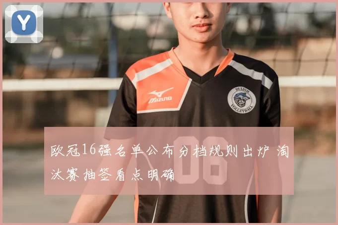 欧冠16强名单公布分档规则出炉 淘汰赛抽签看点明确