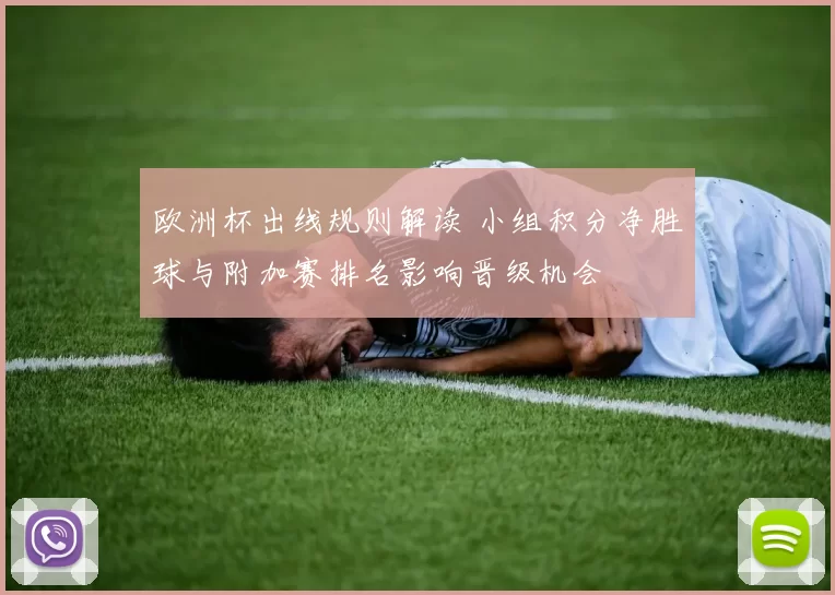 欧洲杯出线规则解读 小组积分净胜球与附加赛排名影响晋级机会