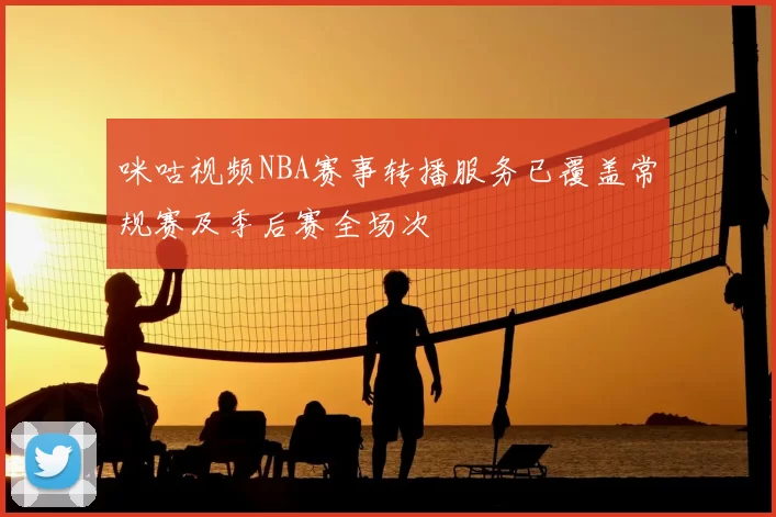 咪咕视频NBA赛事转播服务已覆盖常规赛及季后赛全场次