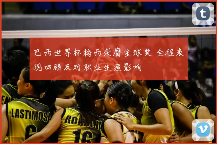 巴西世界杯梅西荣膺金球奖 全程表现回顾及对职业生涯影响